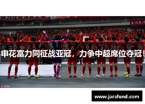 申花富力同征战亚冠，力争中超席位夺冠！