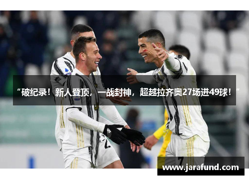 “破纪录！新人登顶，一战封神，超越拉齐奥27场进49球！”