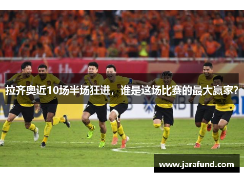 拉齐奥近10场半场狂进，谁是这场比赛的最大赢家？