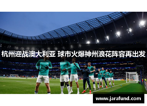 杭州迎战澳大利亚 球市火爆神州浪花阵容再出发