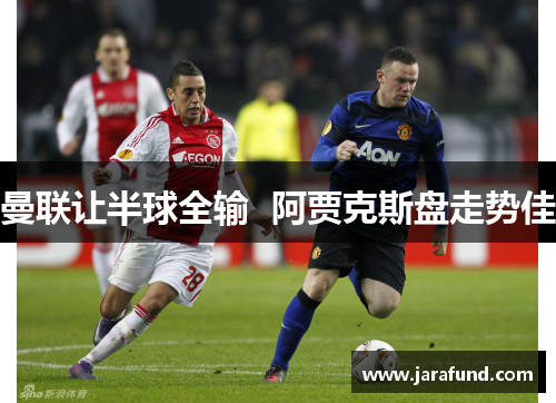 曼联让半球全输  阿贾克斯盘走势佳