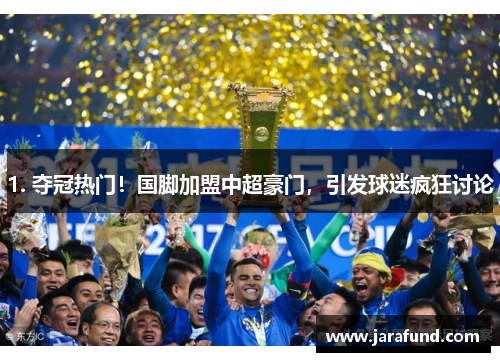 1. 夺冠热门！国脚加盟中超豪门，引发球迷疯狂讨论