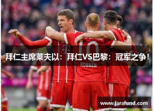 拜仁主席莱夫以：拜仁VS巴黎：冠军之争！