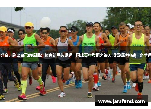 1. 全球马拉松盛会：跑出自己的极限2. 体育新巨头崛起：网球青年登顶之路3. 滑雪极速挑战：冬季运动的极致快感