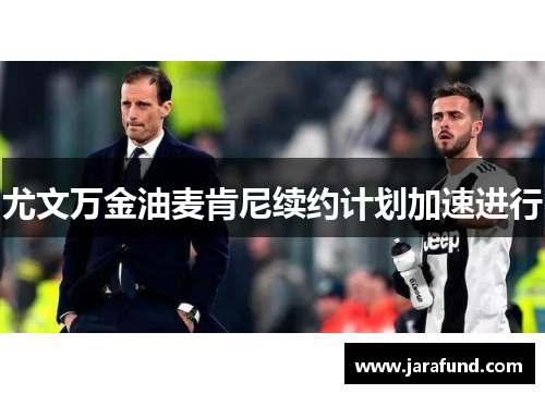 尤文万金油麦肯尼续约计划加速进行